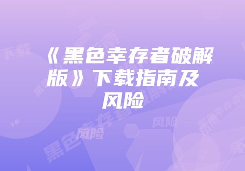 《黑色幸存者破解版》下载指南及风险