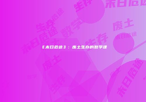 《末日危途》：废土生存的数学课