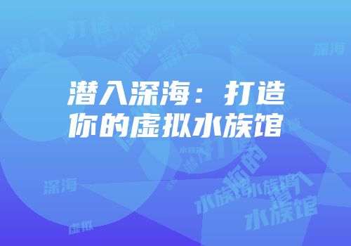 潜入深海：打造你的虚拟水族馆