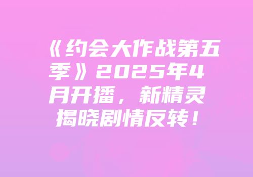 《约会大作战第五季》2025年4月开播，新精灵揭晓剧情反转！