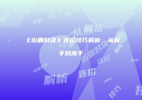 《街霸对决》连招技巧解析：从新手到高手