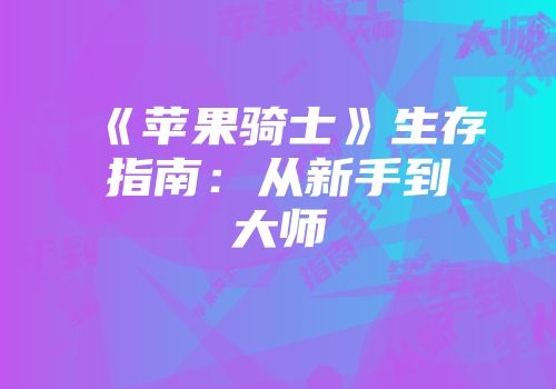 《苹果骑士》生存指南：从新手到大师