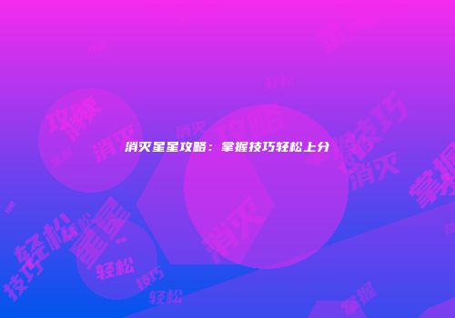 消灭星星攻略：掌握技巧轻松上分