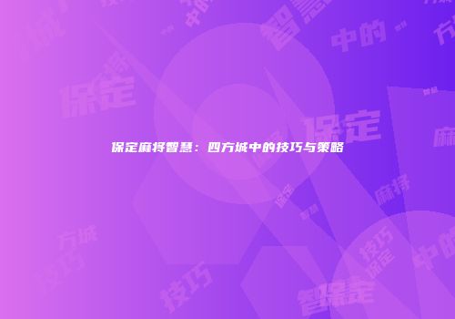 保定麻将智慧：四方城中的技巧与策略