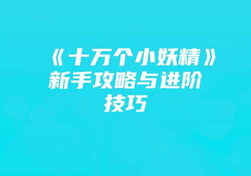 《十万个小妖精》新手攻略与进阶技巧