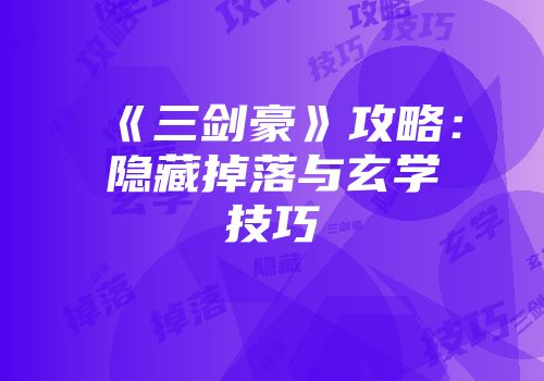 《三剑豪》攻略:隐藏掉落与玄学技巧