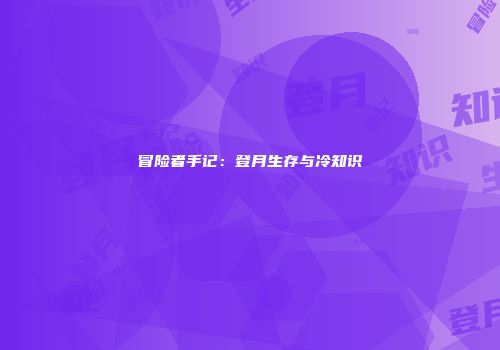 冒险者手记：登月生存与冷知识