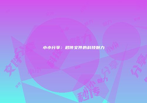 小小分享:秒传文件的科技魅力