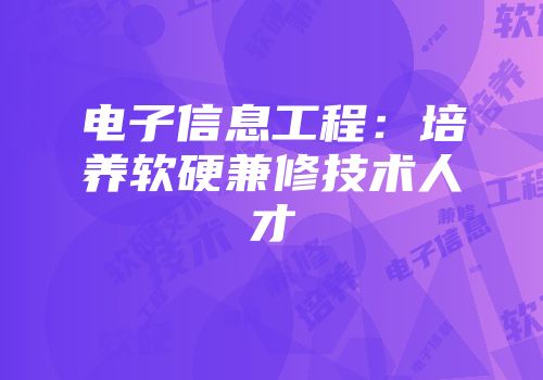 电子信息工程：培养软硬兼修技术人才