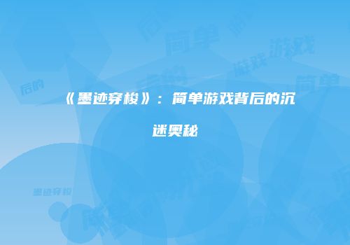 《墨迹穿梭》：简单游戏背后的沉迷奥秘
