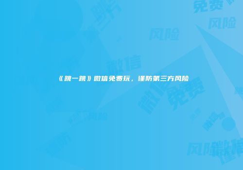 《跳一跳》微信免费玩，谨防第三方风险