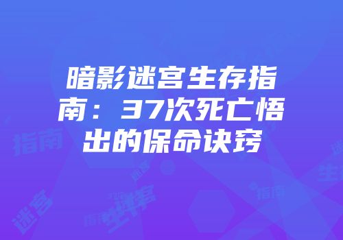 暗影迷宫生存指南：37次死亡悟出的保命诀窍