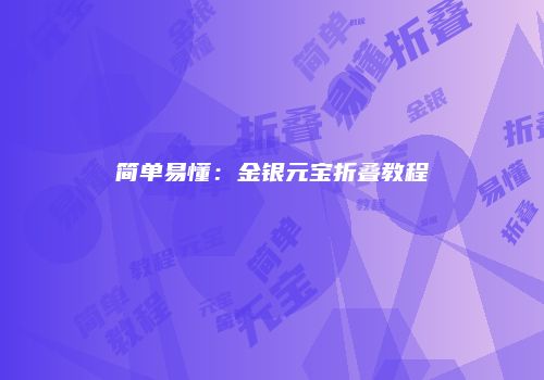 简单易懂：金银元宝折叠教程