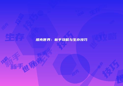 坦克世界：新手攻略与生存技巧