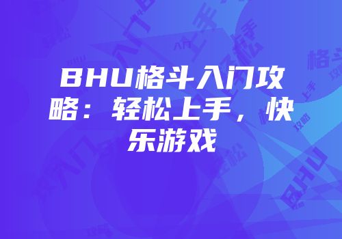 BHU格斗入门攻略：轻松上手，快乐游戏