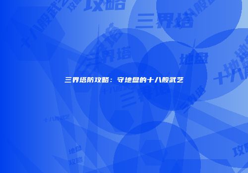 三界塔防攻略：守地盘的十八般武艺