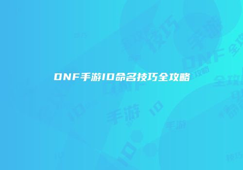 DNF手游ID命名技巧全攻略