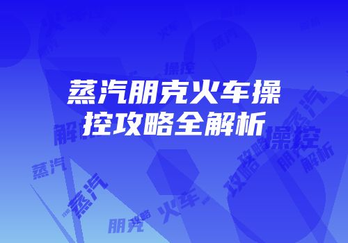 蒸汽朋克火车操控攻略全解析