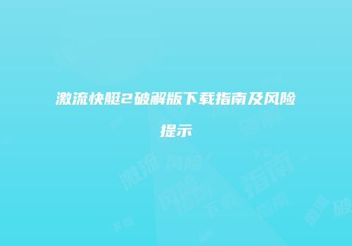 激流快艇2破解版下载指南及风险提示
