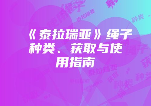 《泰拉瑞亚》绳子种类、获取与使用指南