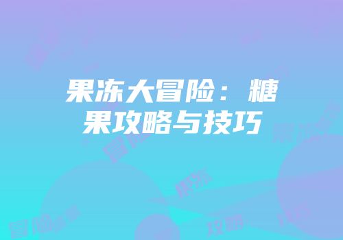 果冻大冒险：糖果攻略与技巧