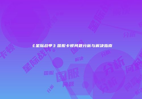 《星际战甲》国服卡顿问题分析与解决指南