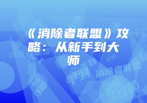 《消除者联盟》攻略：从新手到大师