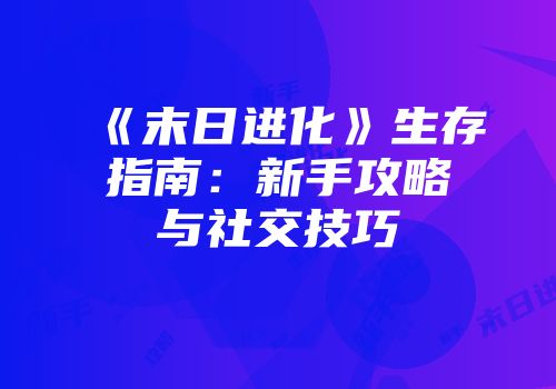 《末日进化》生存指南：新手攻略与社交技巧