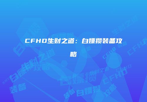 CFHD生财之道:白嫖攒装备攻略