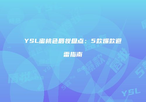 YSL蜜桃色唇妆盘点：5款爆款避雷指南