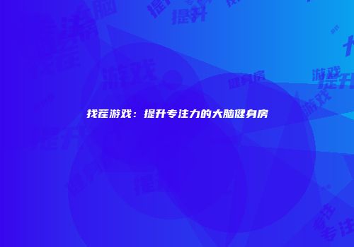 找茬游戏:提升专注力的大脑健身房