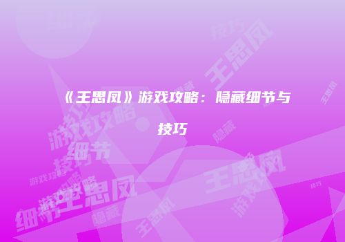 《王思凤》游戏攻略：隐藏细节与技巧