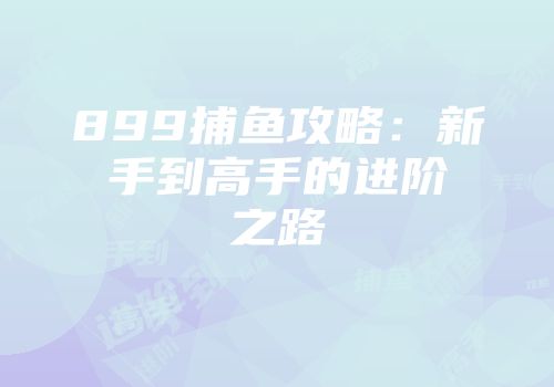 899捕鱼攻略：新手到高手的进阶之路