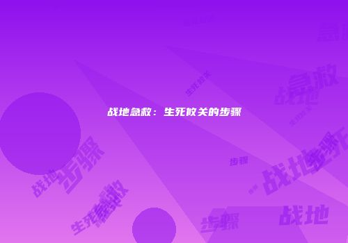 战地急救：生死攸关的步骤