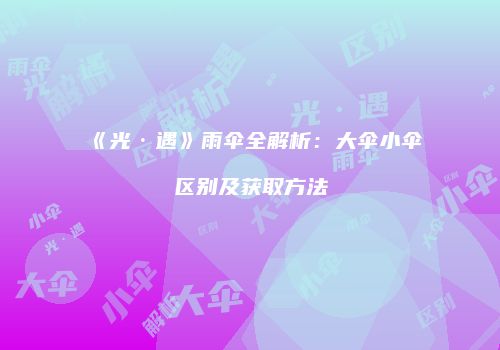 《光·遇》雨伞全解析：大伞小伞区别及获取方法