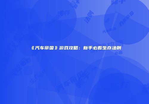 《汽车帝国》游戏攻略：新手必看生存法则