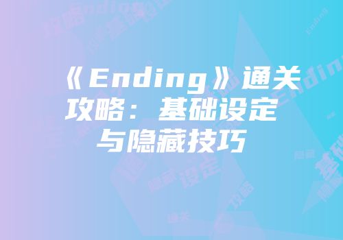 《Ending》通关攻略：基础设定与隐藏技巧