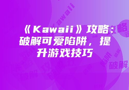 《Kawaii》攻略：破解可爱陷阱，提升游戏技巧