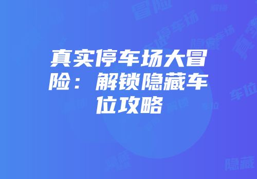 真实停车场大冒险：解锁隐藏车位攻略