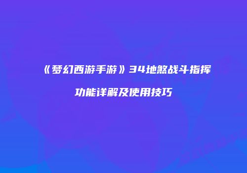 《梦幻西游手游》34地煞战斗指挥功能详解及使用技巧