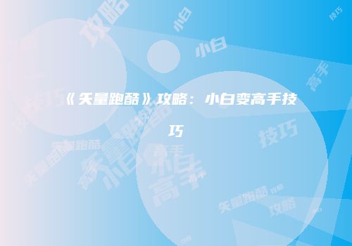 《矢量跑酷》攻略：小白变高手技巧