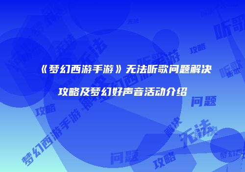 《梦幻西游手游》无法听歌问题解决攻略及梦幻好声音活动介绍