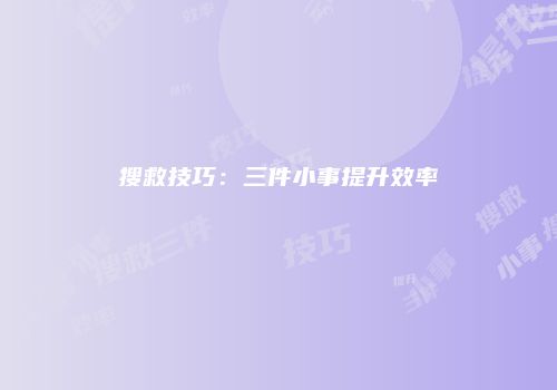 搜救技巧：三件小事提升效率