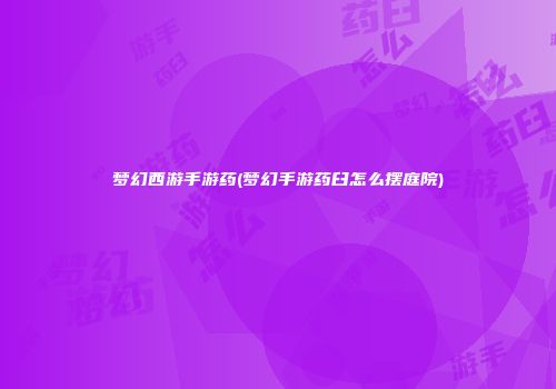 梦幻西游手游药(梦幻手游药臼怎么摆庭院)