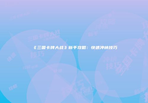 《三国卡牌大战》新手攻略:快速冲榜技巧