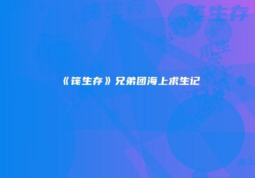 《筏生存》兄弟团海上求生记