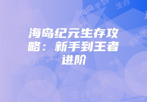 海岛纪元生存攻略：新手到王者进阶