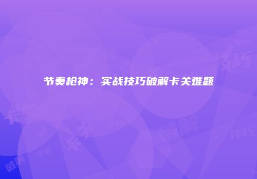 节奏枪神：实战技巧破解卡关难题