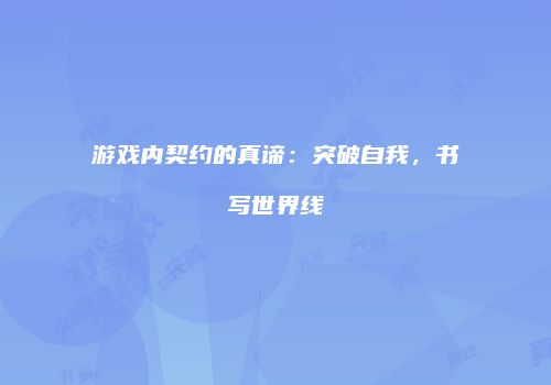 游戏内契约的真谛：突破自我，书写世界线