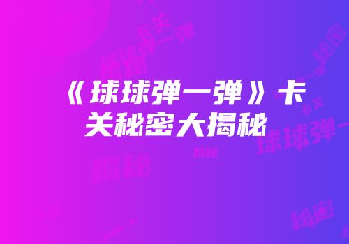 《球球弹一弹》卡关秘密大揭秘